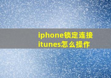 iphone锁定连接itunes怎么操作