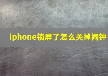 iphone锁屏了怎么关掉闹钟