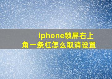 iphone锁屏右上角一条杠怎么取消设置