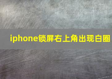 iphone锁屏右上角出现白圈