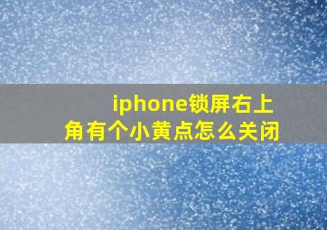 iphone锁屏右上角有个小黄点怎么关闭