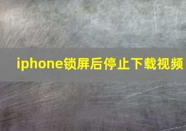 iphone锁屏后停止下载视频