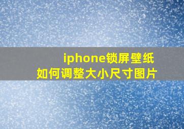 iphone锁屏壁纸如何调整大小尺寸图片