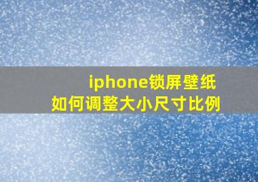 iphone锁屏壁纸如何调整大小尺寸比例