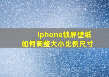 iphone锁屏壁纸如何调整大小比例尺寸