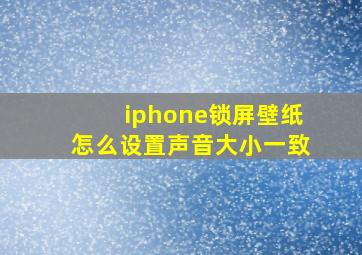 iphone锁屏壁纸怎么设置声音大小一致