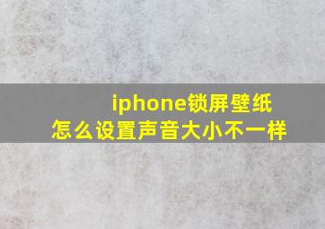 iphone锁屏壁纸怎么设置声音大小不一样