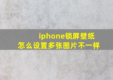 iphone锁屏壁纸怎么设置多张图片不一样