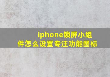 iphone锁屏小组件怎么设置专注功能图标