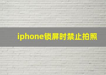 iphone锁屏时禁止拍照