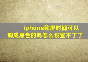 iphone锁屏时间可以调成黑色的吗怎么设置不了了