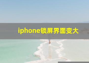 iphone锁屏界面变大