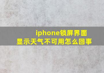 iphone锁屏界面显示天气不可用怎么回事