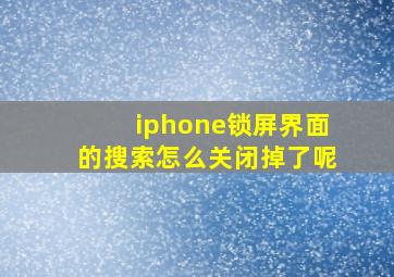 iphone锁屏界面的搜索怎么关闭掉了呢