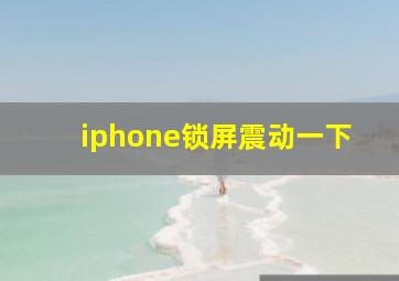 iphone锁屏震动一下