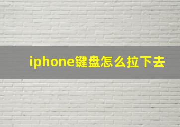 iphone键盘怎么拉下去