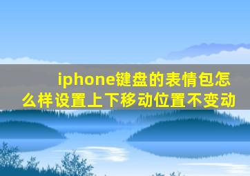 iphone键盘的表情包怎么样设置上下移动位置不变动