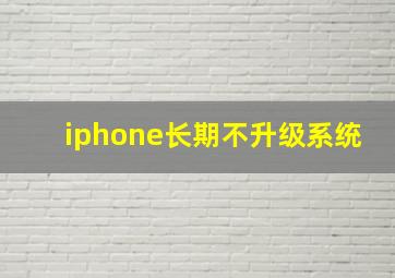 iphone长期不升级系统