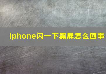 iphone闪一下黑屏怎么回事