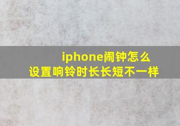 iphone闹钟怎么设置响铃时长长短不一样