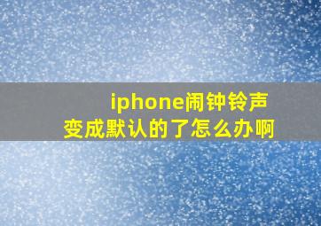 iphone闹钟铃声变成默认的了怎么办啊