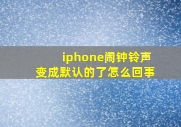 iphone闹钟铃声变成默认的了怎么回事