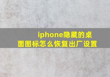 iphone隐藏的桌面图标怎么恢复出厂设置