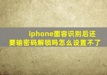 iphone面容识别后还要输密码解锁吗怎么设置不了