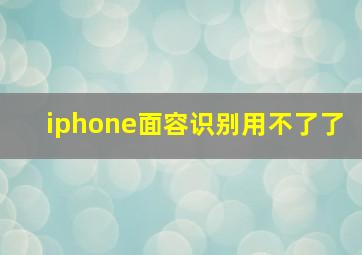 iphone面容识别用不了了