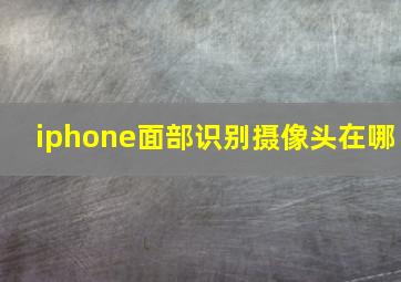 iphone面部识别摄像头在哪