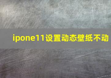 ipone11设置动态壁纸不动