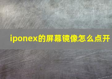 iponex的屏幕镜像怎么点开