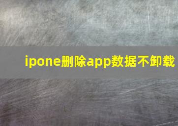 ipone删除app数据不卸载