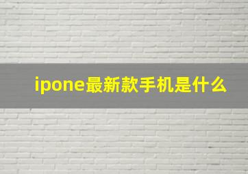 ipone最新款手机是什么