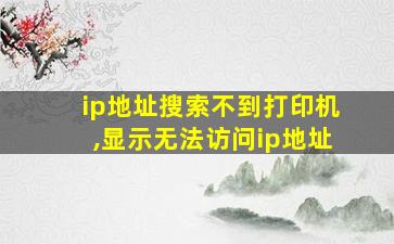 ip地址搜索不到打印机,显示无法访问ip地址