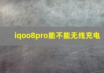 iqoo8pro能不能无线充电