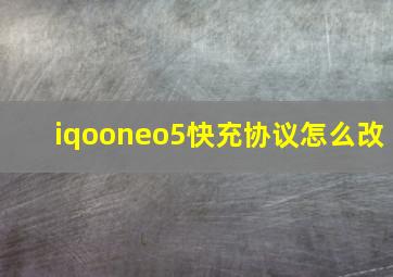 iqooneo5快充协议怎么改