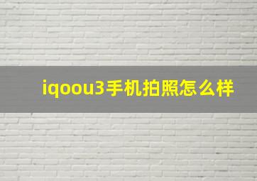 iqoou3手机拍照怎么样