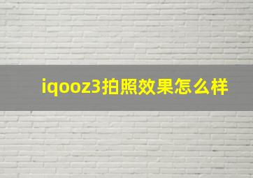 iqooz3拍照效果怎么样