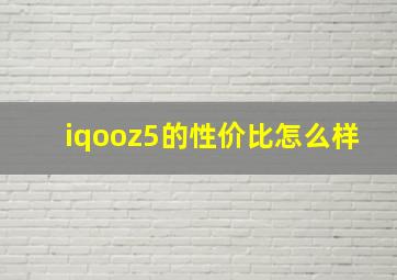 iqooz5的性价比怎么样