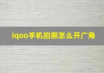 iqoo手机拍照怎么开广角