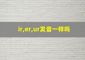 ir,er,ur发音一样吗