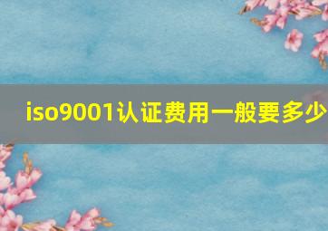 iso9001认证费用一般要多少