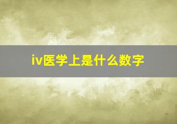 iv医学上是什么数字