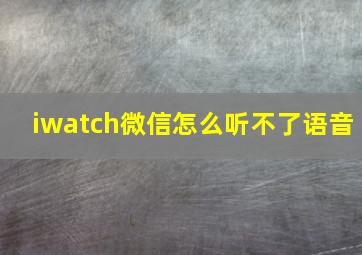 iwatch微信怎么听不了语音