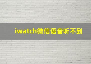 iwatch微信语音听不到