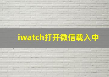 iwatch打开微信载入中