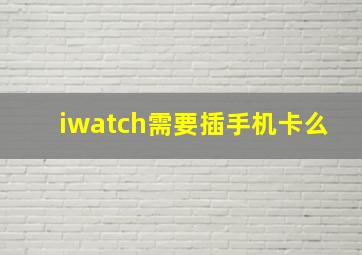 iwatch需要插手机卡么