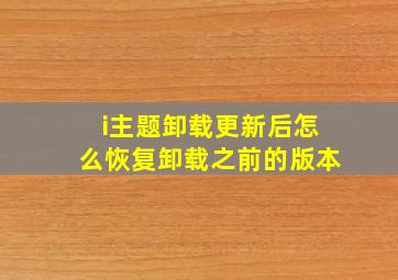 i主题卸载更新后怎么恢复卸载之前的版本