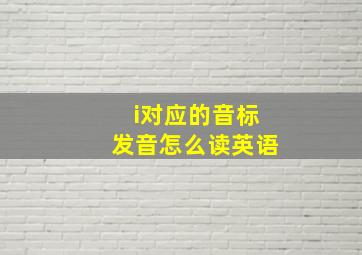 i对应的音标发音怎么读英语